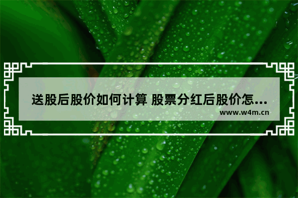 送股后股价如何计算 股票分红后股价怎么算