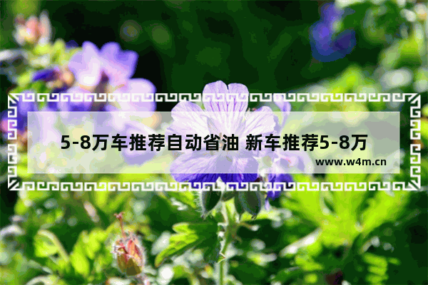 5-8万车推荐自动省油 新车推荐5-8万省油车型排行榜