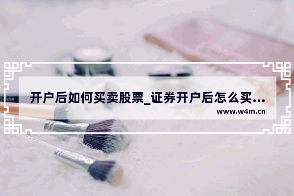 开户后如何买卖股票_证券开户后怎么买股票