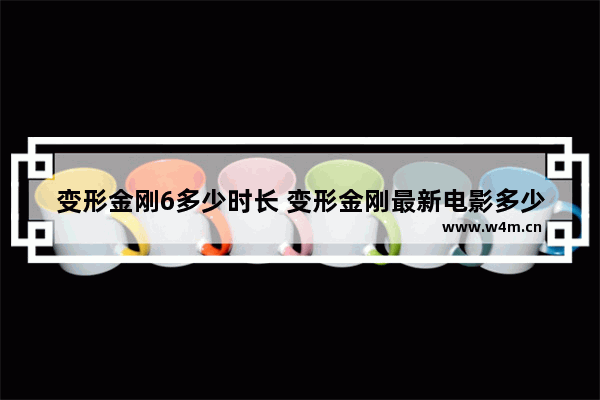 变形金刚6多少时长 变形金刚最新电影多少时长能看完