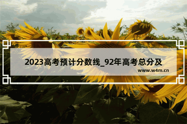 2023高考预计分数线_92年高考总分及录取线