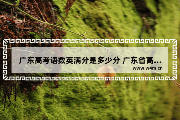 广东高考语数英满分是多少分 广东省高考分数线介绍