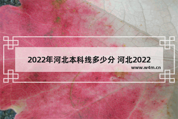 2022年河北本科线多少分 河北2022年高考分数线