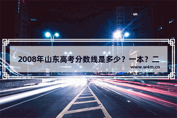 2008年山东高考分数线是多少？一本？二本？三本_1978年山东省理科录取分数线