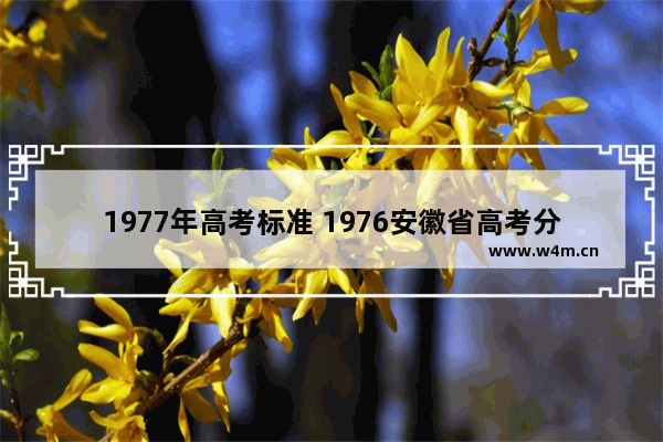 1977年高考标准 1976安徽省高考分数线