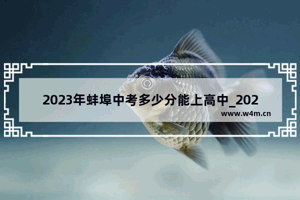 2023年蚌埠中考多少分能上高中_2021年蚌埠中考录取分数线