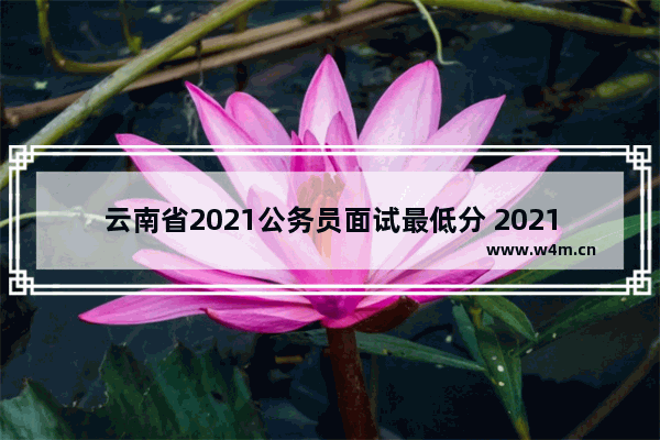 云南省2021公务员面试最低分 2021曲靖高考分数线