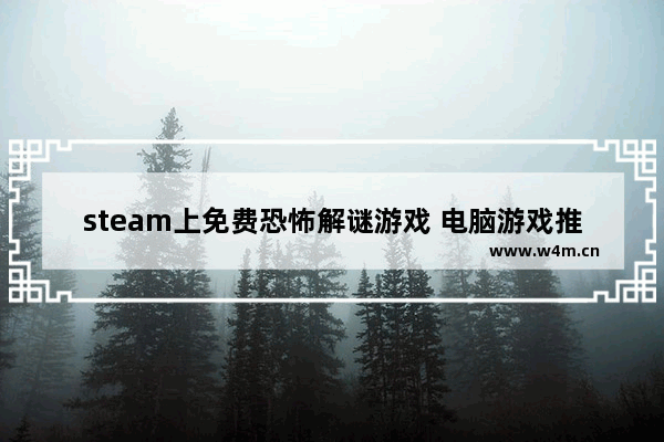 steam上免费恐怖解谜游戏 电脑游戏推荐大型免费恐怖