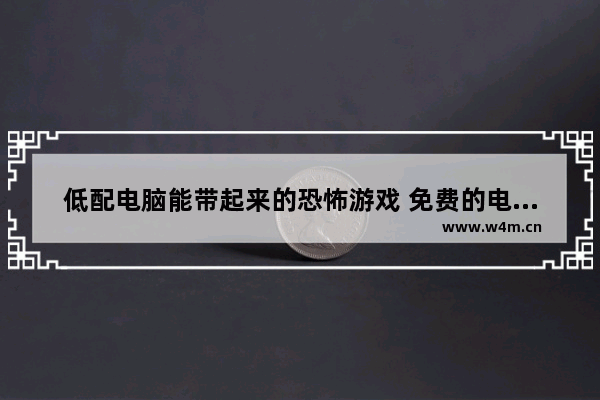 低配电脑能带起来的恐怖游戏 免费的电脑游戏推荐恐怖