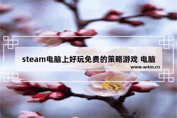 steam电脑上好玩免费的策略游戏 电脑游戏推荐免费不是steam的