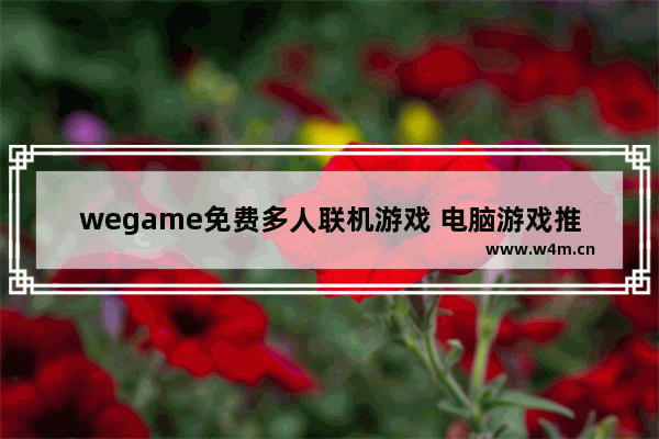 wegame免费多人联机游戏 电脑游戏推荐大型免费多人联机