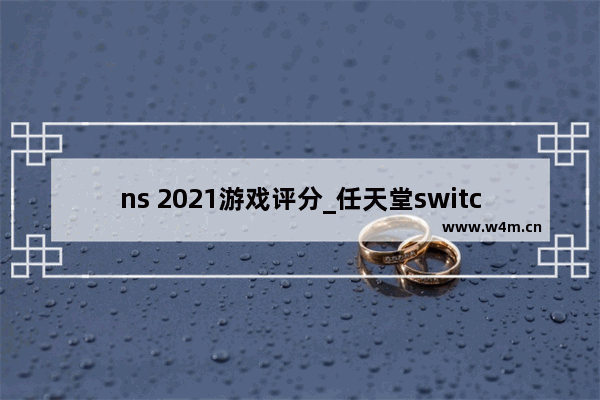 ns 2021游戏评分_任天堂switchlite必玩的十款游戏