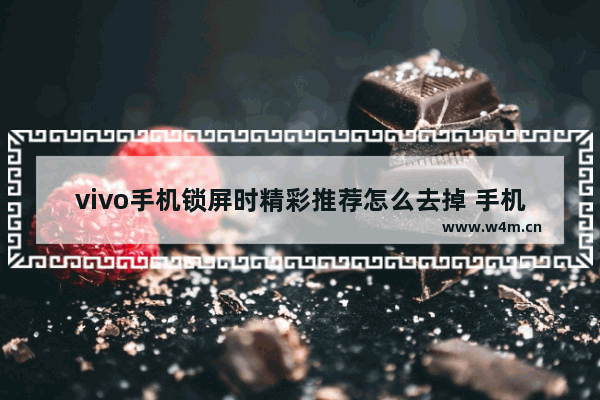 vivo手机锁屏时精彩推荐怎么去掉 手机推荐怎么关掉vivo