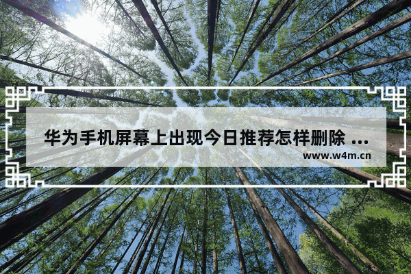 华为手机屏幕上出现今日推荐怎样删除 手机推荐如何删除掉呢华为