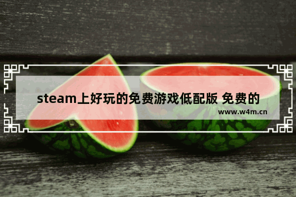 steam上好玩的免费游戏低配版 免费的电脑低配游戏推荐