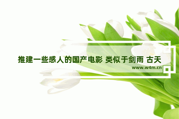 推建一些感人的国产电影 类似于剑雨 古天乐《一路有你》 最新电影推荐国产催泪电影有哪些名字