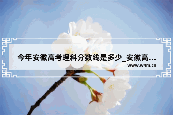 今年安徽高考理科分数线是多少_安徽高考230分能上什么大学