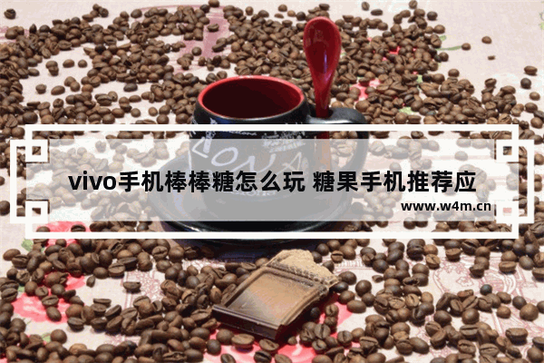 vivo手机棒棒糖怎么玩 糖果手机推荐应用怎么删除掉啊