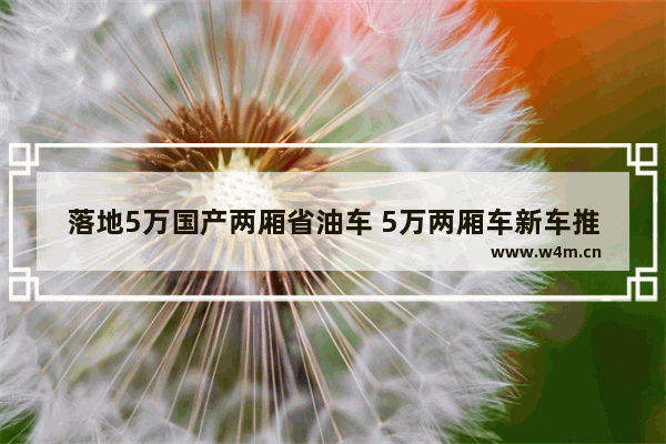 落地5万国产两厢省油车 5万两厢车新车推荐家用