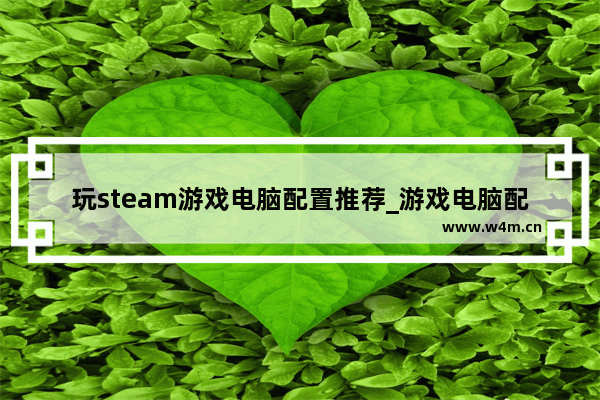 玩steam游戏电脑配置推荐_游戏电脑配置如何选