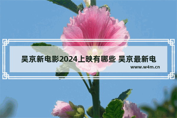 吴京新电影2024上映有哪些 吴京最新电影名称叫什么来着呢