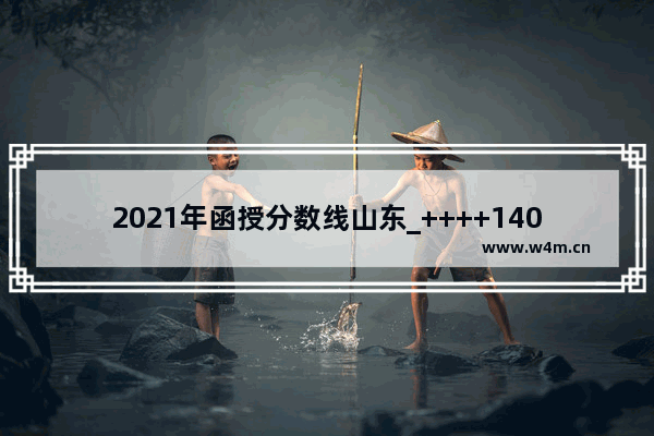 2021年函授分数线山东_++++140分能录取吗