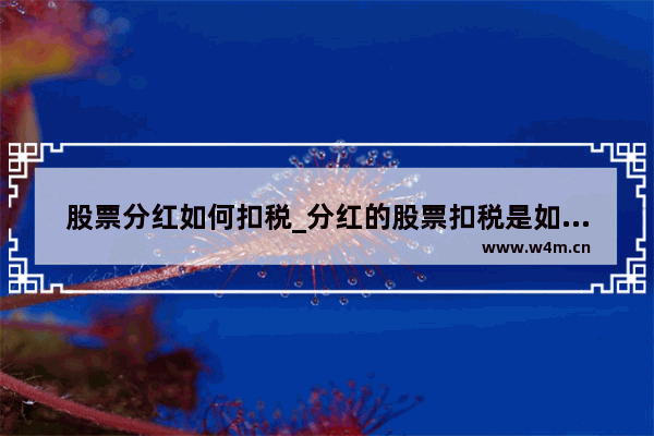 股票分红如何扣税_分红的股票扣税是如何计算的