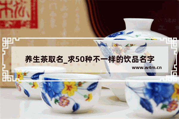 养生茶取名_求50种不一样的饮品名字