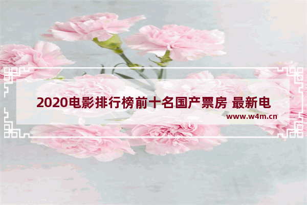 2020电影排行榜前十名国产票房 最新电影排行榜推荐前十名国产