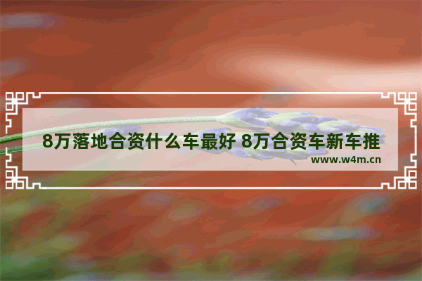 8万落地合资什么车最好 8万合资车新车推荐哪款好点