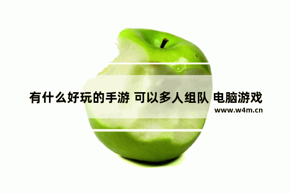 有什么好玩的手游 可以多人组队 电脑游戏推荐多人生存游戏手游