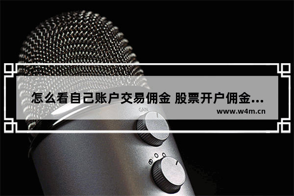 怎么看自己账户交易佣金 股票开户佣金多少怎么查