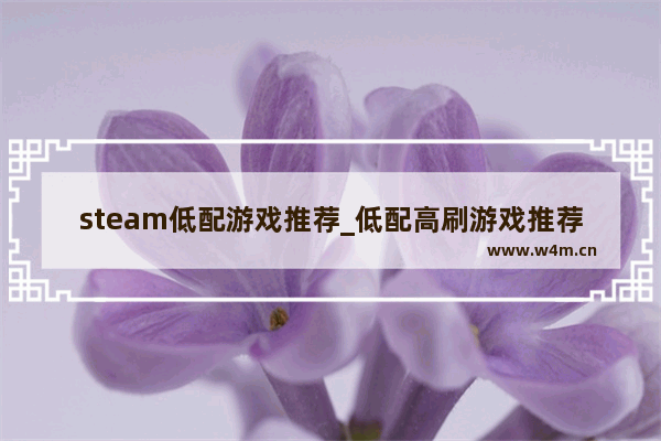 steam低配游戏推荐_低配高刷游戏推荐