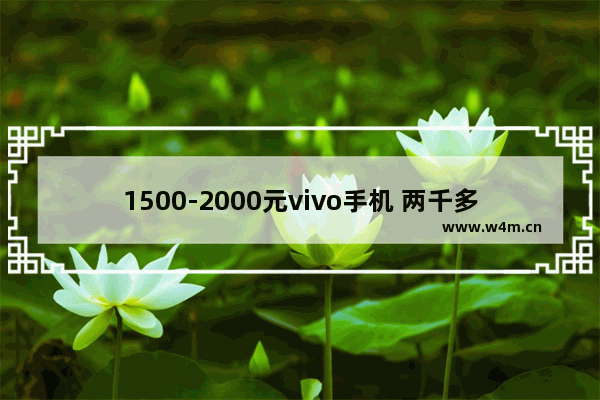 1500-2000元vivo手机 两千多一点手机推荐vivo