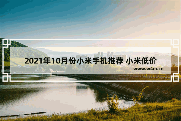 2021年10月份小米手机推荐 小米低价位手机推荐