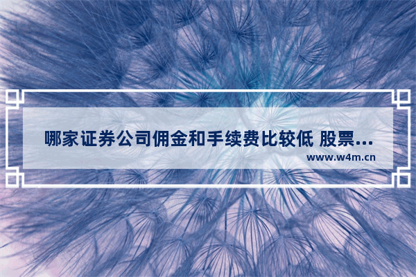 哪家证券公司佣金和手续费比较低 股票佣金哪家券商最低