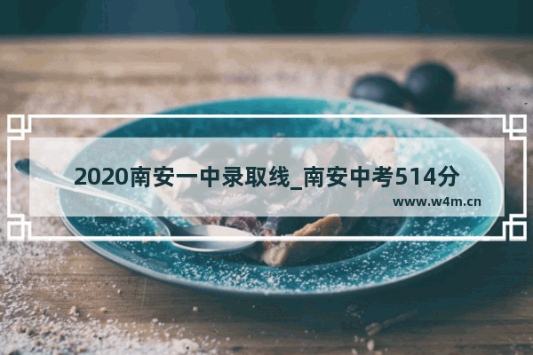 2020南安一中录取线_南安中考514分