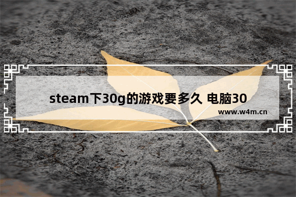 steam下30g的游戏要多久 电脑30g以下游戏推荐