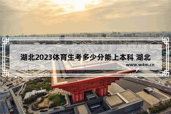 湖北2023体育生考多少分能上本科 湖北的体育高考分数线标准