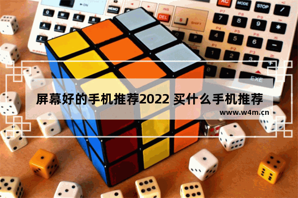 屏幕好的手机推荐2022 买什么手机推荐一下