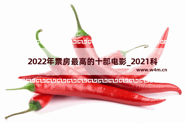 2022年票房最高的十部电影_2021科幻电影票房排行榜前十名