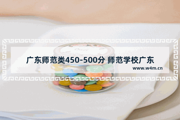 广东师范类450-500分 师范学校广东高考分数线