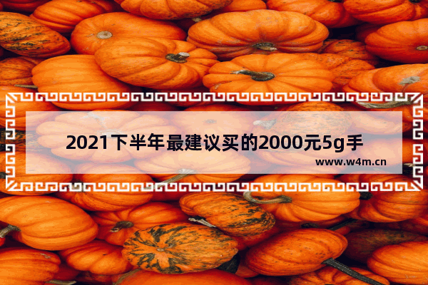 2021下半年最建议买的2000元5g手机 平民5g手机推荐