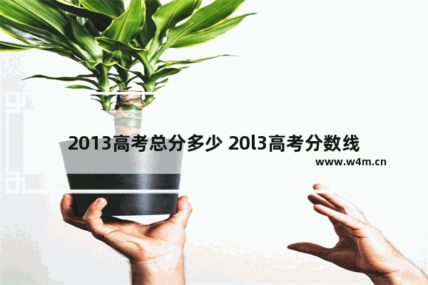 2013高考总分多少 20l3高考分数线