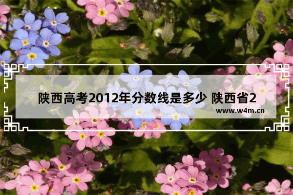 陕西高考2012年分数线是多少 陕西省2012高考分数线