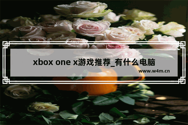 xbox one x游戏推荐_有什么电脑单机游戏是适合中老年人群玩的吗