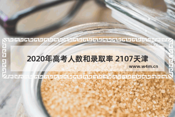 2020年高考人数和录取率 2107天津高考分数线