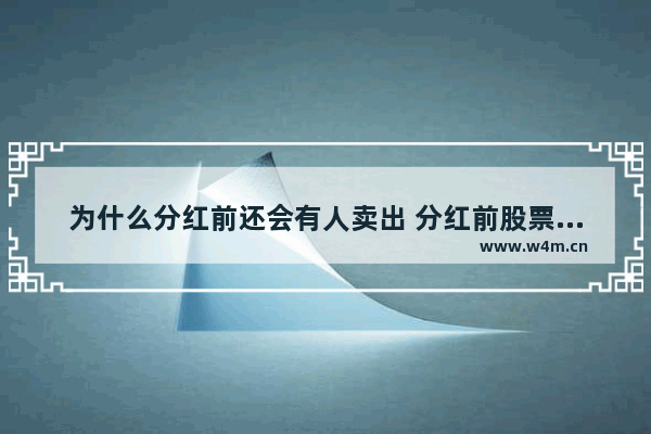 为什么分红前还会有人卖出 分红前股票卖了还给红利吗