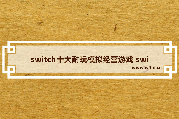 switch十大耐玩模拟经营游戏 switch建造生存类游戏推荐