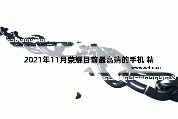 2021年11月荣耀目前最高端的手机 精致 高档手机推荐